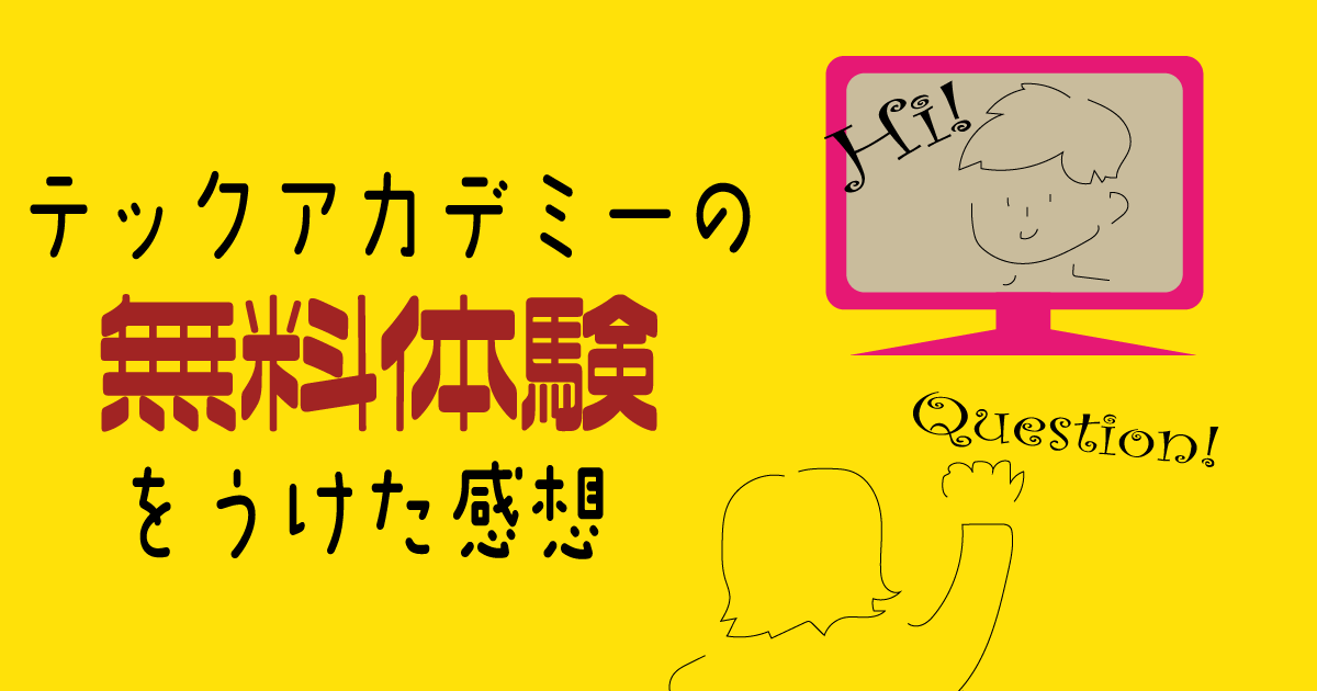 テックアカデミーの無料体験を受けた感想