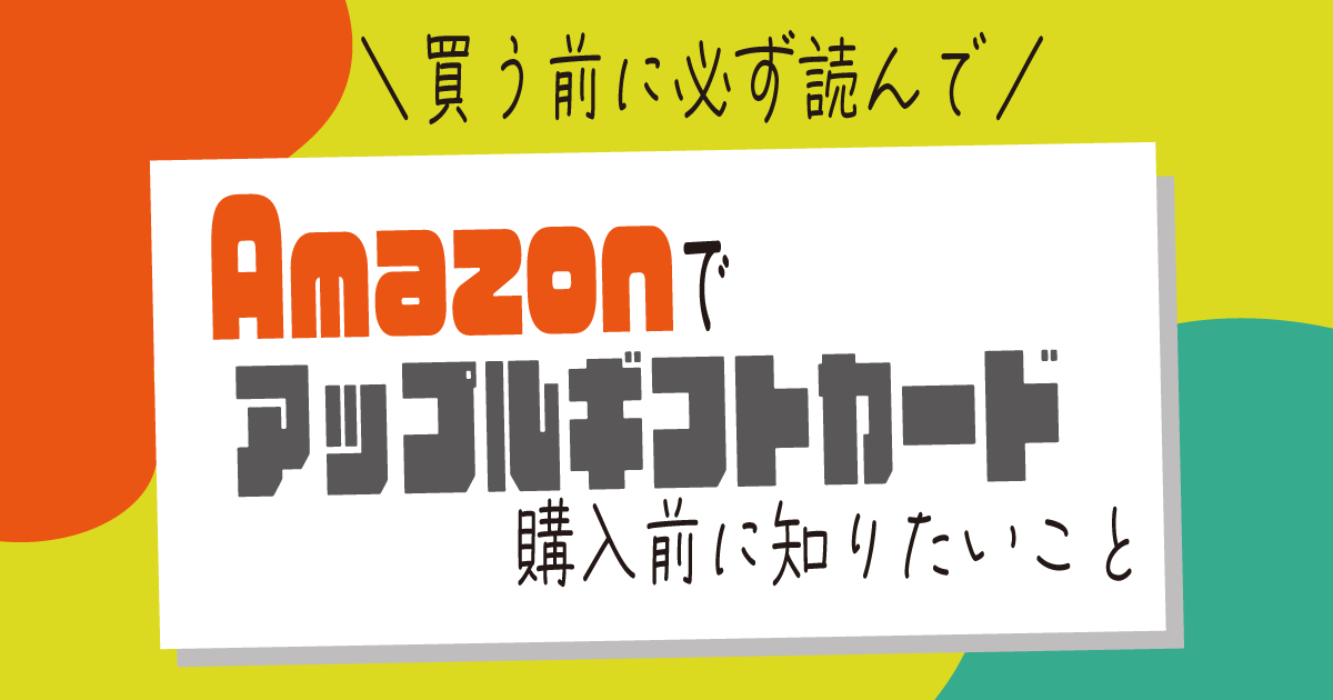 Amazonでアップルギフトカードを購入する前に知りたいこと